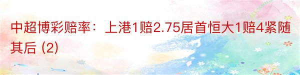 中超博彩赔率：上港1赔2.75居首恒大1赔4紧随其后 (2)