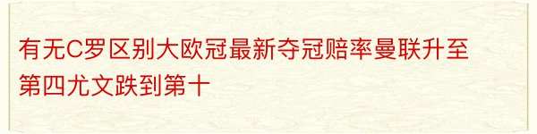 有无C罗区别大欧冠最新夺冠赔率曼联升至第四尤文跌到第十