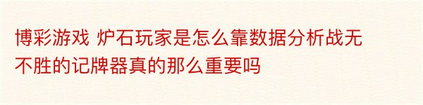 博彩游戏 炉石玩家是怎么靠数据分析战无不胜的记牌器真的那么重要吗