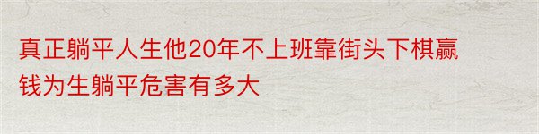 真正躺平人生他20年不上班靠街头下棋赢钱为生躺平危害有多大