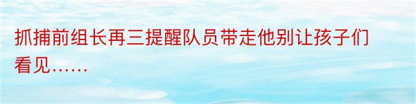 抓捕前组长再三提醒队员带走他别让孩子们看见……