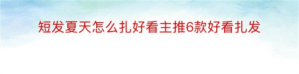 短发夏天怎么扎好看主推6款好看扎发