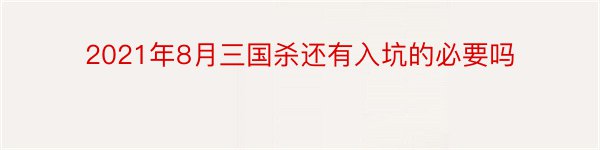 2021年8月三国杀还有入坑的必要吗