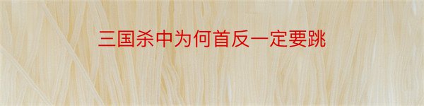 三国杀中为何首反一定要跳