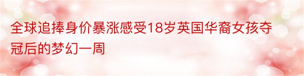 全球追捧身价暴涨感受18岁英国华裔女孩夺冠后的梦幻一周