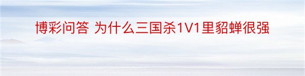 博彩问答 为什么三国杀1V1里貂蝉很强