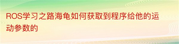 ROS学习之路海龟如何获取到程序给他的运动参数的