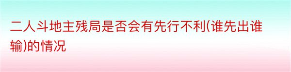 二人斗地主残局是否会有先行不利(谁先出谁输)的情况