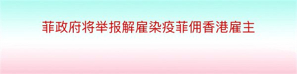 菲政府将举报解雇染疫菲佣香港雇主