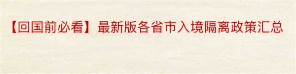 【回国前必看】最新版各省市入境隔离政策汇总