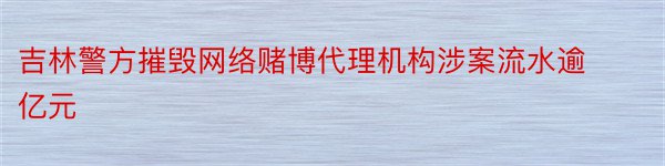 吉林警方摧毁网络赌博代理机构涉案流水逾亿元