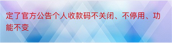 定了官方公告个人收款码不关闭、不停用、功能不变