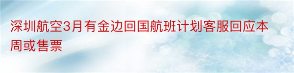 深圳航空3月有金边回国航班计划客服回应本周或售票