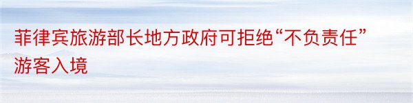 菲律宾旅游部长地方政府可拒绝“不负责任”游客入境