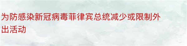 为防感染新冠病毒菲律宾总统减少或限制外出活动