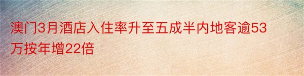 澳门3月酒店入住率升至五成半内地客逾53万按年增22倍