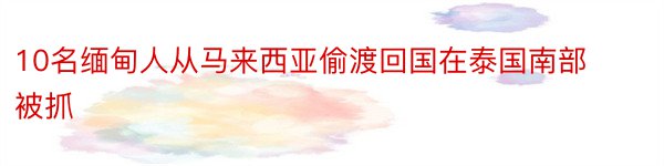 10名缅甸人从马来西亚偷渡回国在泰国南部被抓