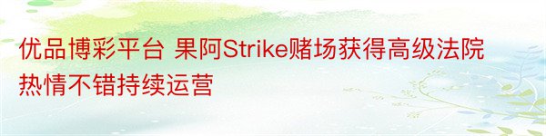 优品博彩平台 果阿Strike赌场获得高级法院热情不错持续运营