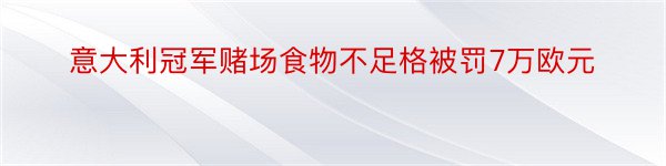 意大利冠军赌场食物不足格被罚7万欧元