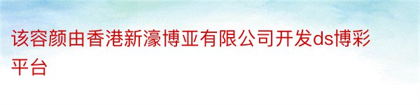 该容颜由香港新濠博亚有限公司开发ds博彩平台