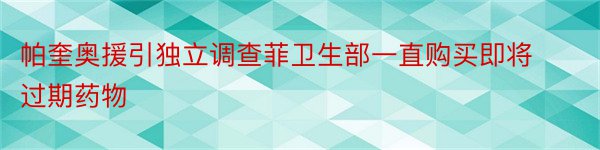 帕奎奥援引独立调查菲卫生部一直购买即将过期药物