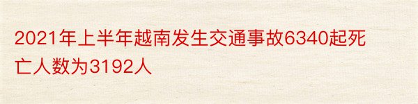 2021年上半年越南发生交通事故6340起死亡人数为3192人