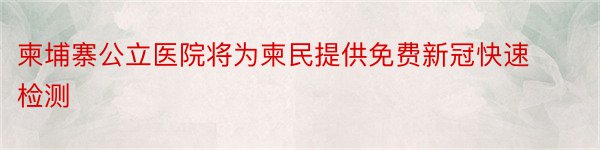 柬埔寨公立医院将为柬民提供免费新冠快速检测