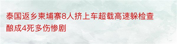 泰国返乡柬埔寨8人挤上车超载高速躲检查酿成4死多伤惨剧