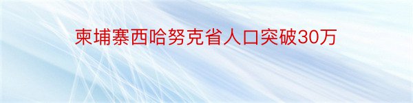 柬埔寨西哈努克省人口突破30万