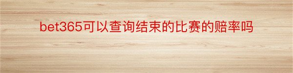 bet365可以查询结束的比赛的赔率吗