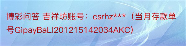 博彩问答 吉祥坊账号：csrhz***（当月存款单号GipayBaLI201215142034AKC）