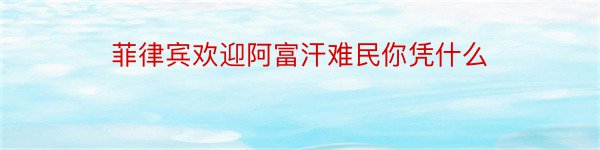 菲律宾欢迎阿富汗难民你凭什么