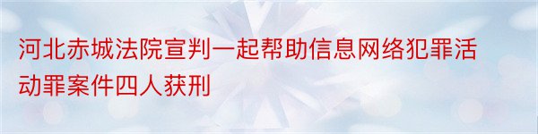 河北赤城法院宣判一起帮助信息网络犯罪活动罪案件四人获刑