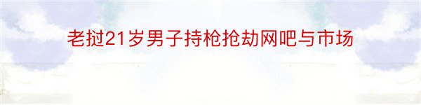 老挝21岁男子持枪抢劫网吧与市场