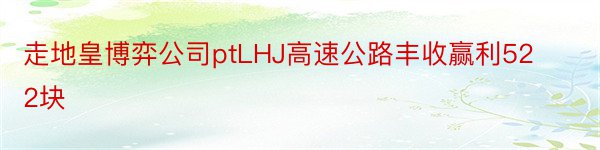 走地皇博弈公司ptLHJ高速公路丰收赢利522块