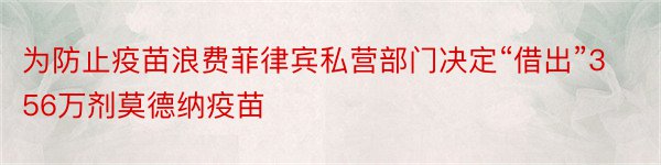 为防止疫苗浪费菲律宾私营部门决定“借出”356万剂莫德纳疫苗