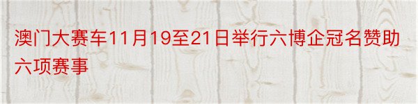 澳门大赛车11月19至21日举行六博企冠名赞助六项赛事